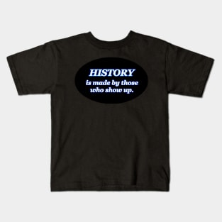 HISTORY IS MADE BY THOSE WHO SHOW UP Kids T-Shirt